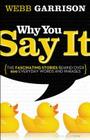 Why You Say It: The Fascinating Stories Behind Over 600 Everyday Words and Phrases By Webb Garrison Cover Image