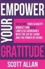 Empower Your Gratitude: Overcome Your Scarcity Mindset and Build Limitless Abundance with the Joy of Living and the Power of Giving By Scott Allan Cover Image
