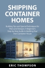 Shipping Container Homes: Building Tips and Special Techniques for Plans and Designs: A Beginner's Step-by-Step Guide to Building Your Own Conta By Eric Thompson Cover Image