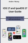 IOS 17 and IpodOS 17 User Guide: The Beginners Guide For The Next Gen Revolution By Andre Morey Cover Image