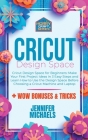 Cricut Design Space for Beginners: Make Your First Project Ideas in 3 Easy Steps and Learn How to Use the Design Space Before Choosing a Cricut Machin Cover Image