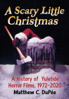 A Scary Little Christmas: A History of Yuletide Horror Films, 1972-2020 By Matthew C. Dupée Cover Image
