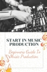 Start In Music Production: Beginners Guide To Music Production: How To Start A Music Production Business By Twyla Vanbergen Cover Image