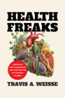 Health Freaks: America's Diet Champions and the Specter of Chronic Illness By Travis A. Weisse Cover Image