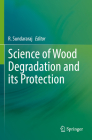 Science of Wood Degradation and Its Protection By R. Sundararaj (Editor) Cover Image