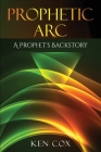 Prophetic Arc: A Prophet's Backstory By Ken Cox, Virginia M. Spencer (Foreword by) Cover Image