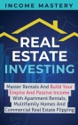 Real Estate Investing: Master Rentals And Build Your Empire And Passive Income With Apartment Rentals, Multifamily Homes And Commercial Real By Income Mastery Cover Image