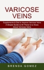 Varicose Veins: Supplements & Diet to Improve Varicose Veins (A Simple Guide to All There Is to Know About Varicose Veins) By Brenda Gomez Cover Image
