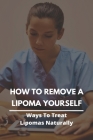 How To Remove A Lipoma Yourself: Ways To Treat Lipomas Naturally: Lipomas Fatty Lumps Under The Skin Cover Image