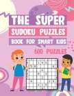 The Super Sudoku Puzzles Book For Smart Kids 600 Puzzles: Easy Medium Hard Sudokus Puzzle Book with Solutions Cover Image