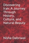 Discovering Iran: A Journey Through History, Culture, and Natural Beauty By Nisha Dabriwal Cover Image