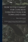 How to Use Cement for Concrete Construction for Town and Farm: Including Formulas, Drawing and Specific Instruction to Enable the Reader to Construct By Henry Colin 1868- Campbell Cover Image