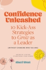 Confidence Unleashed: 10 Kickass Strategies To Grow As A Leader (Without Changing Who You Are) By Sheri West Cover Image