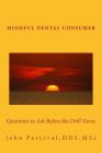 Mindful Dental Consumer: Questions to Ask Before the Drill Turns By John Percival Dds Msc Cover Image