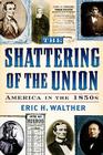 The Shattering of the Union: America in the 1850s (American Crisis Series: Books on the Civil War Era) By Eric H. Walther Cover Image