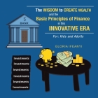 The Wisdom to Create Wealth and the Basic Principles of Finance in This Innovative Era: For: Kids and Adults By Gloria Ifeanyi Cover Image