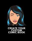 Create Your Custom Comic Book: Make Your Own Comic Book For Kids And Adults To Draw And Sketch Your Own Comics, Cartoons, Superheroes, Girls, Boys Cover Image