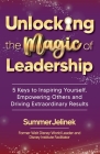 Unlocking the Magic of Leadership: 5 Keys to Inspire Yourself, Empower Others and Drive Extraordinary Results Cover Image