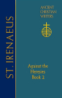 65. St. Irenaeus of Lyons: Against the Heresies (Book 2) (Ancient Christian Writers) By Dominic J. Unger (Translator), John J. Dillon (Revised by), Michael Slusser (Introduction by) Cover Image