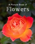 A Picture Book of Flowers: A Beautiful Picture Book for Seniors With Alzheimer's or Dementia. A Great Gift for Elderly Parent and Grandparents By A Bee's Life Press Cover Image