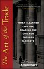 The Art of the Trade: What I Learned (and Lost) Trading the Chicago Futures Markets By Jason Alan Jankovsky Cover Image
