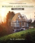 Building a Life with God: Workbook By Jay R. Ashbaucher Cover Image