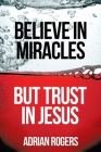 Believe in Miracles, But Trust in Jesus By Adrian Rogers Cover Image