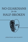 No Guardians for the Half-Broken By Jonathan Ian Elliott Cover Image