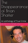 The Disappearance of Brian Shaffer An Anthology of True Crime By Ruth Kanton Cover Image