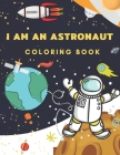 I Am An Astronaut Coloring Book: Space Coloring Book for Kids Ages 4-8 ( Coloring with Space, Rocket, Satellite, Spaceships, Astronaut, Planets, Alien By Alisscia B Cover Image