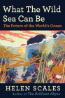What the Wild Sea Can Be: The Future of the World's Ocean By Helen Scales Cover Image