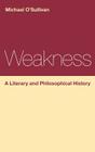 Weakness: A Literary and Philosophical History (Continuum Literary Studies #178) By Michael O'Sullivan Cover Image