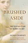 Brushed Aside: The Untold Story of Women in Art By Noah Charney, Ingrid D. Rowland (Foreword by), Marina Abramovic (Afterword by) Cover Image