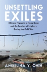 Unsettling Exiles: Chinese Migrants in Hong Kong and the Southern Periphery During the Cold War By Angelina Chin Cover Image