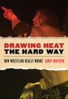Drawing Heat the Hard Way: How Wrestling Really Works Cover Image