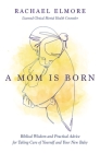 A Mom Is Born: Biblical Wisdom and Practical Advice for Taking Care of Yourself and Your New Baby By Rachael Hunt Elmore Ma Lcmhc-S Ncc Cover Image