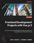 Frontend Development Projects with Vue.js 3 - Second Edition: Learn the fundamentals of building scalable web applications and dynamic user interfaces By Maya Shavin, Raymond Camden Cover Image