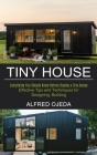 Tiny House: Effective Tips and Techniques for Designing, Building (Everything You Should Know Before Buying a Tiny House) By Alfred Ojeda Cover Image