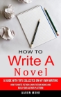How to Write a Novel: A Guide With Tips Collected on My Own Writing (How to Write Fiction & Non Fiction Books and Build Your Author Platform By Aaron Mohr Cover Image