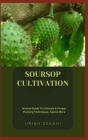 Soursop Cultivation: Novice Guide To Ultimate & Proper Planting Techniques, Care & More By Uriah Sekani Cover Image
