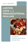 Justice, Love, and Organizational Healing: A Guide to Transformational Consulting By Ora C. Grodsky Cover Image