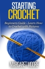 Starting Crochet: Beginners Guide - Learn How to Crochet with Pictures By Margaret Moore Cover Image
