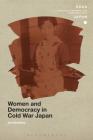 Women and Democracy in Cold War Japan (Soas Studies in Modern and Contemporary Japan) By Jan Bardsley Cover Image
