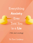 Everything Anxiety Ever Told You Is a Lie: *Well, Almost Everything! By Toni Lindsay Cover Image
