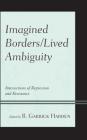 Imagined Borders/Lived Ambiguity: Intersections of Repression and Resistance By B. Garrick Harden (Editor), II Molina, Hilario (Contribution by), Robert F. Carley (Contribution by) Cover Image
