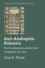 Anti-Anabaptist Polemics: Dutch Anabaptism and the Devil in England, 1531-1660 By Gary K. Waite Cover Image