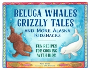 Beluga Whales, Grizzly Tales, and More Alaska Kidsnacks: Fun Recipes for Cooking with Kids (PAWS IV) By Alice Bugni, Erik Brooks (Illustrator) Cover Image