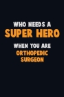 Who Need A SUPER HERO, When You Are Orthopedic surgeon: 6X9 Career Pride 120 pages Writing Notebooks By Emma Loren Cover Image