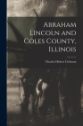 Abraham Lincoln and Coles County, Illinois By Charles Hubert Coleman Cover Image
