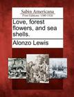 Love, Forest Flowers, and Sea Shells. By Alonzo Lewis Cover Image